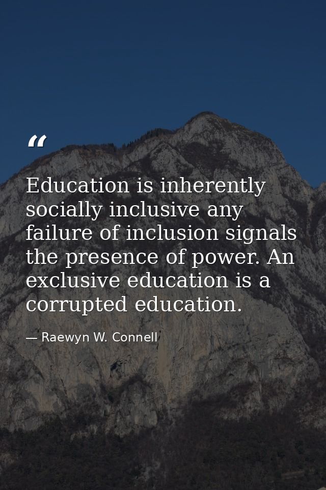 Education is inherently socially inclusive any failure of inclusion signals the presence of power. An exclusive educatio — Raewyn W. Connell