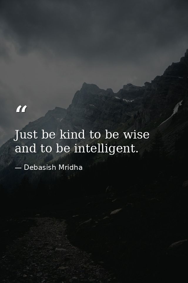 Just be kind to be wise and to be intelligent. — Debasish Mridha