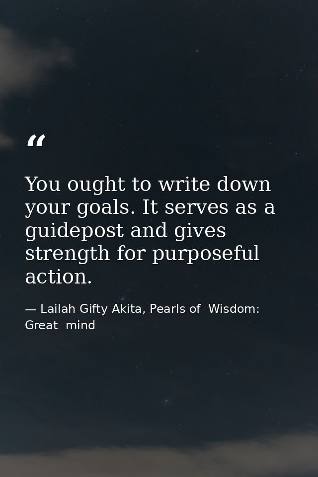 You ought to write down your goals. It serves as a guidepost and gives strength for purposeful action. — Lailah Gifty Akita, Pearls of  Wisdom: Great  mind