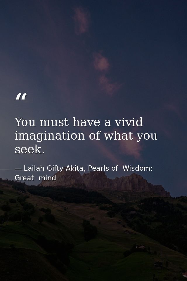 You must have a vivid imagination of what you seek. — Lailah Gifty Akita, Pearls of  Wisdom: Great  mind