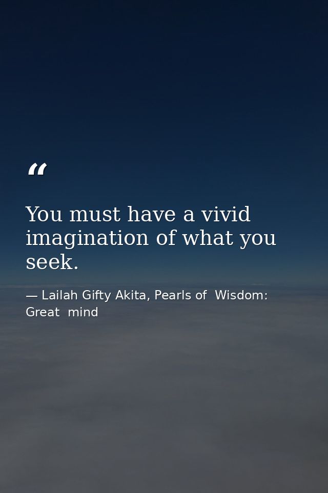 You must have a vivid imagination of what you seek. — Lailah Gifty Akita, Pearls of  Wisdom: Great  mind