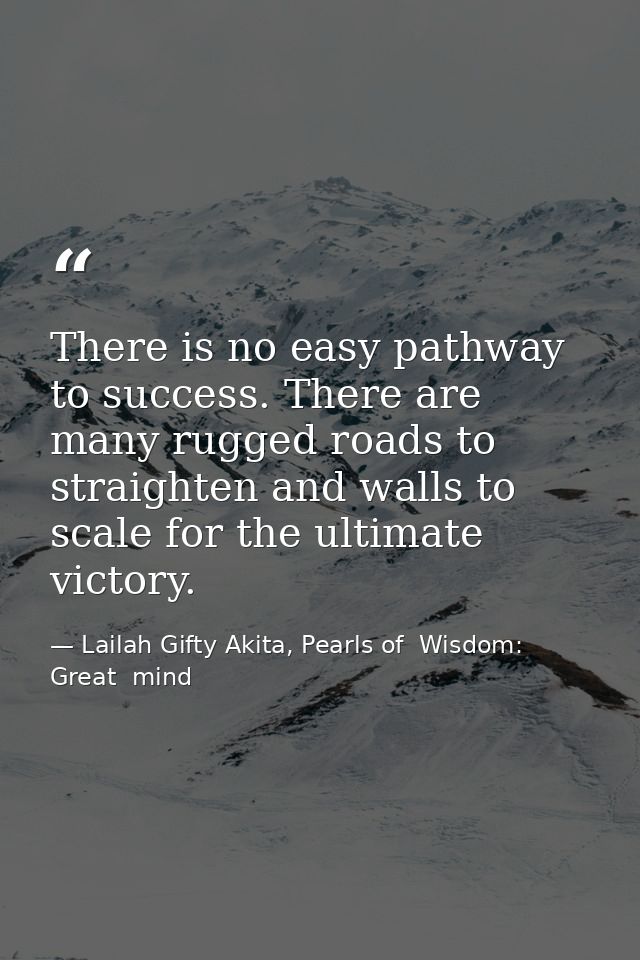 There is no easy pathway to success. There are many rugged roads to straighten and walls to scale for the ultimate victo — Lailah Gifty Akita, Pearls of  Wisdom: Great  mind