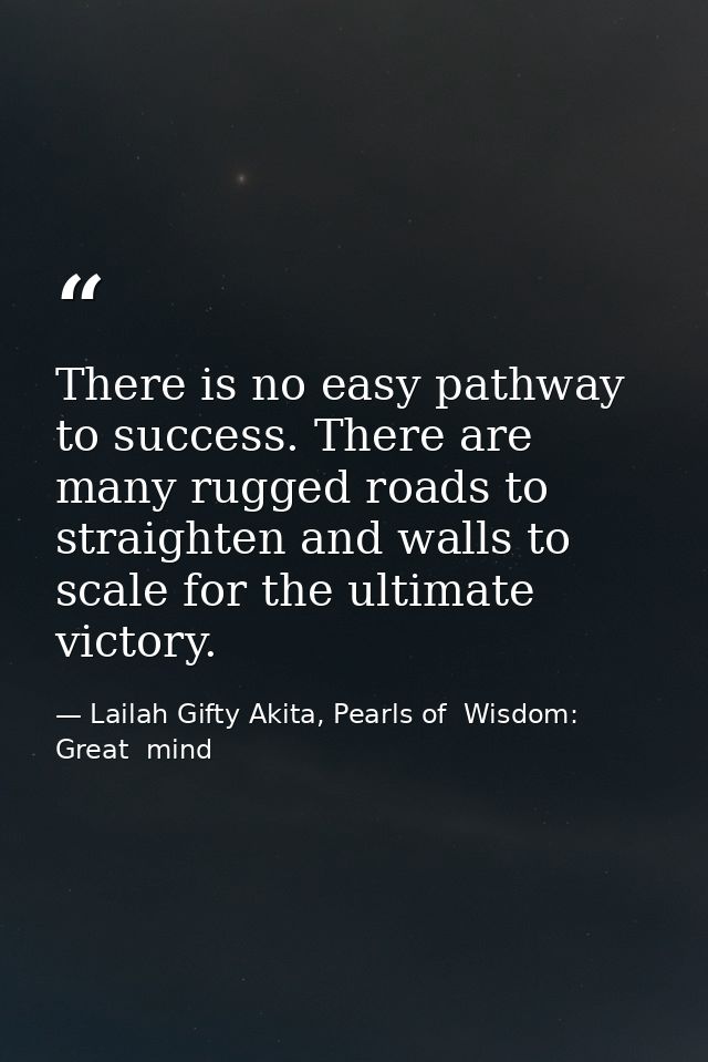 There is no easy pathway to success. There are many rugged roads to straighten and walls to scale for the ultimate victo — Lailah Gifty Akita, Pearls of  Wisdom: Great  mind