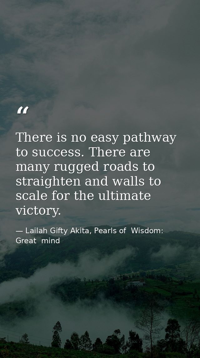 There is no easy pathway to success. There are many rugged roads to straighten and walls to scale for the ultimate victo — Lailah Gifty Akita, Pearls of  Wisdom: Great  mind