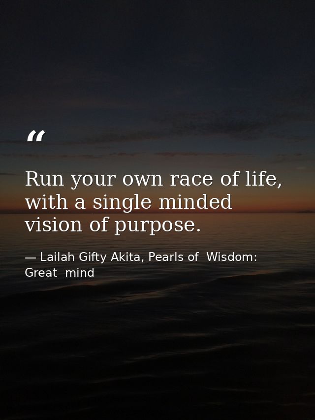 Run your own race of life, with a single minded vision of purpose. — Lailah Gifty Akita, Pearls of  Wisdom: Great  mind