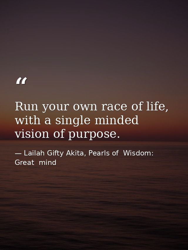 Run your own race of life, with a single minded vision of purpose. — Lailah Gifty Akita, Pearls of  Wisdom: Great  mind