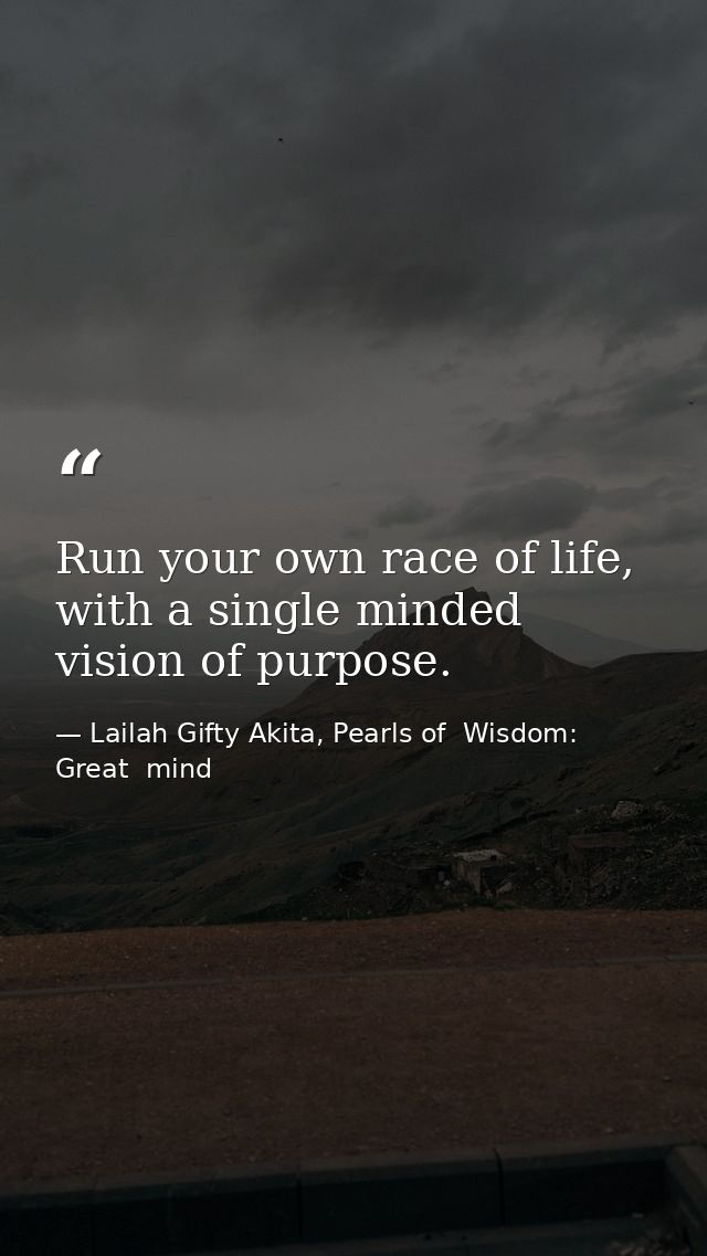 Run your own race of life, with a single minded vision of purpose. — Lailah Gifty Akita, Pearls of  Wisdom: Great  mind