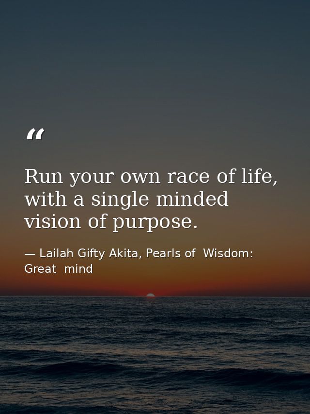 Run your own race of life, with a single minded vision of purpose. — Lailah Gifty Akita, Pearls of  Wisdom: Great  mind
