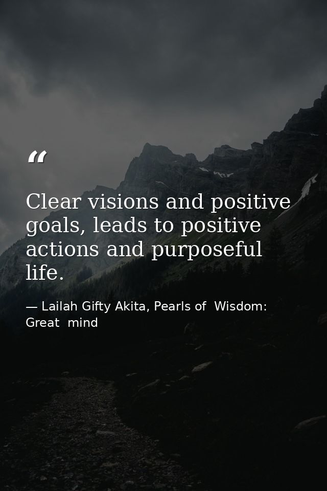 Clear visions and positive goals, leads to positive actions and purposeful life. — Lailah Gifty Akita, Pearls of  Wisdom: Great  mind