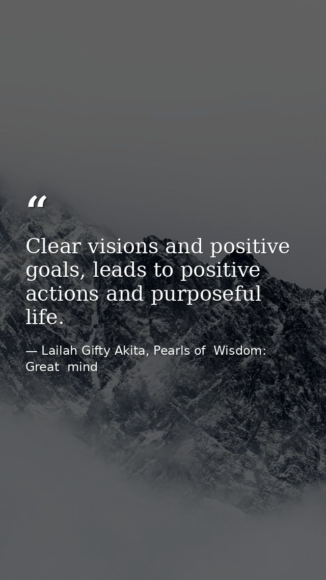 Clear visions and positive goals, leads to positive actions and purposeful life. — Lailah Gifty Akita, Pearls of  Wisdom: Great  mind