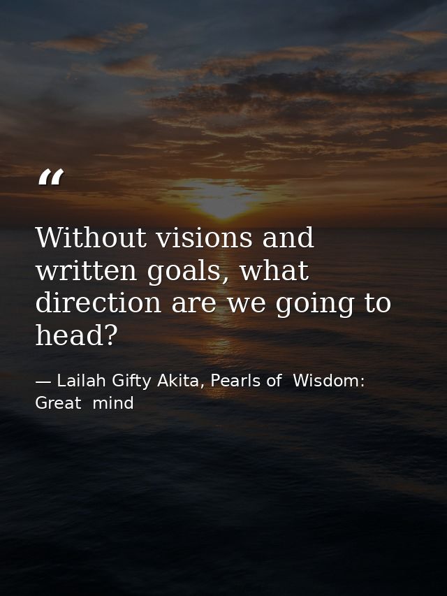 Without visions and written goals, what direction are we going to head? — Lailah Gifty Akita, Pearls of  Wisdom: Great  mind