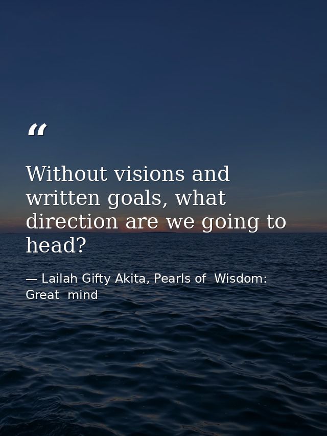 Without visions and written goals, what direction are we going to head? — Lailah Gifty Akita, Pearls of  Wisdom: Great  mind