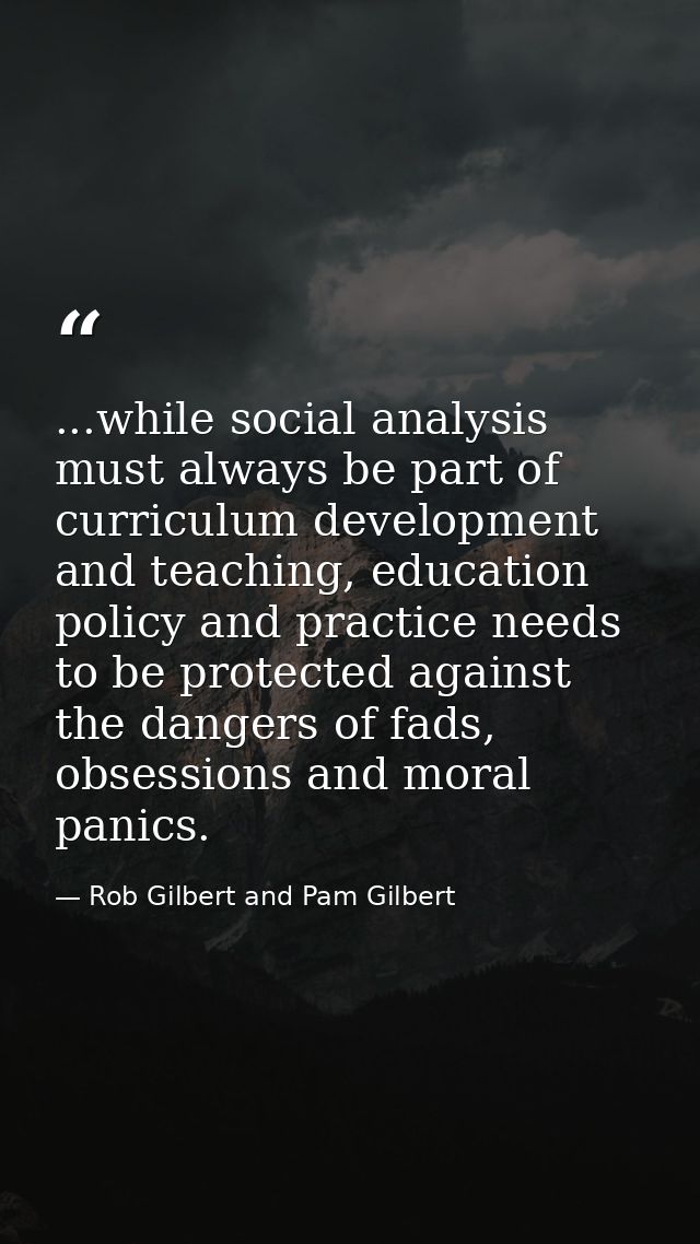 ...while social analysis must always be part of curriculum development and teaching, education policy and practice needs — Rob Gilbert and Pam Gilbert