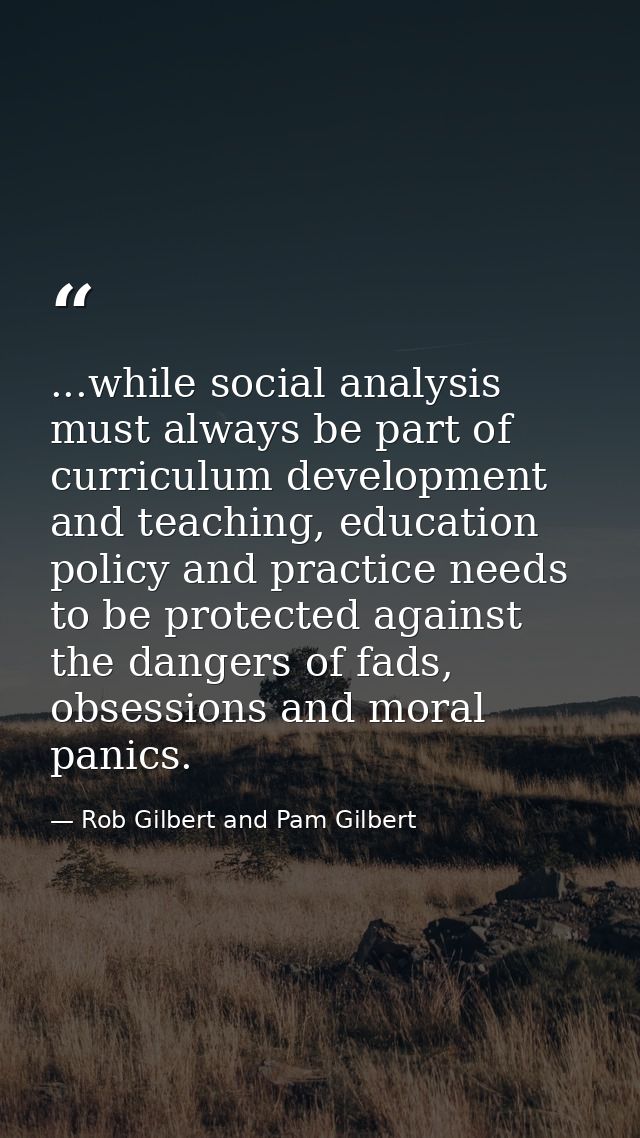...while social analysis must always be part of curriculum development and teaching, education policy and practice needs — Rob Gilbert and Pam Gilbert