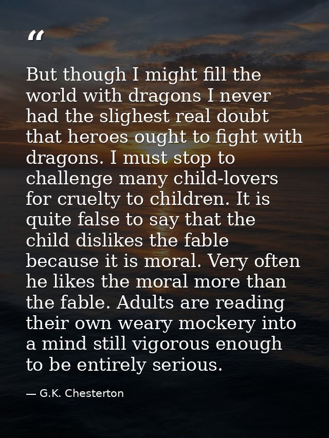 But though I might fill the world with dragons I never had the slighest real doubt that heroes ought to fight with drago — G.K. Chesterton