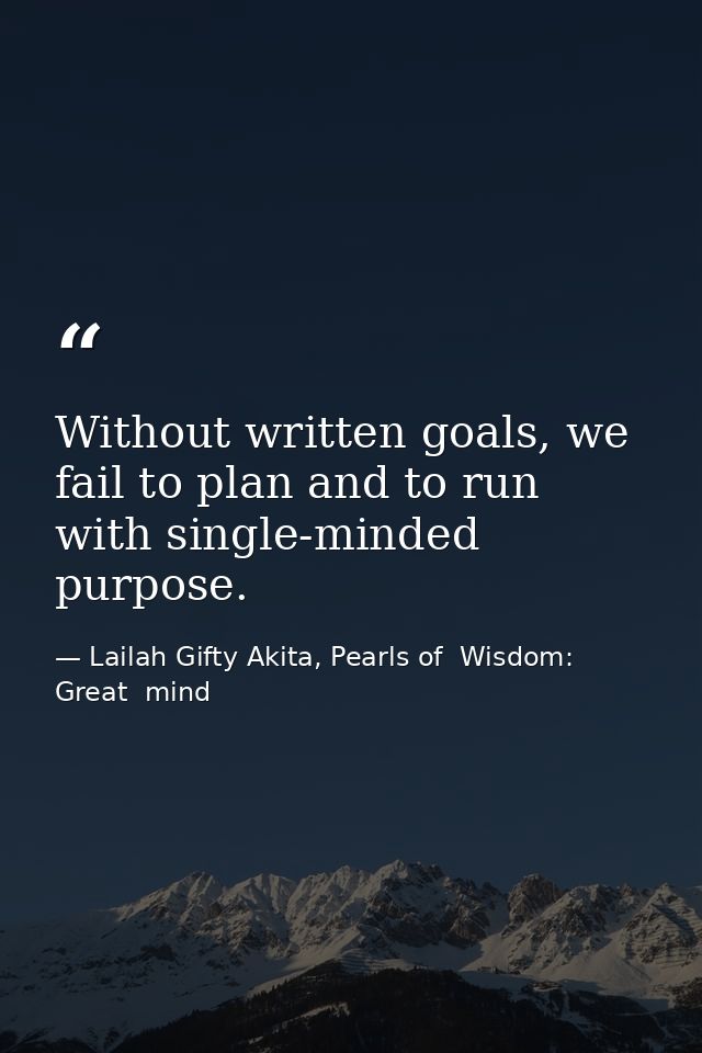 Without written goals, we fail to plan and to run with single-minded purpose. — Lailah Gifty Akita, Pearls of  Wisdom: Great  mind