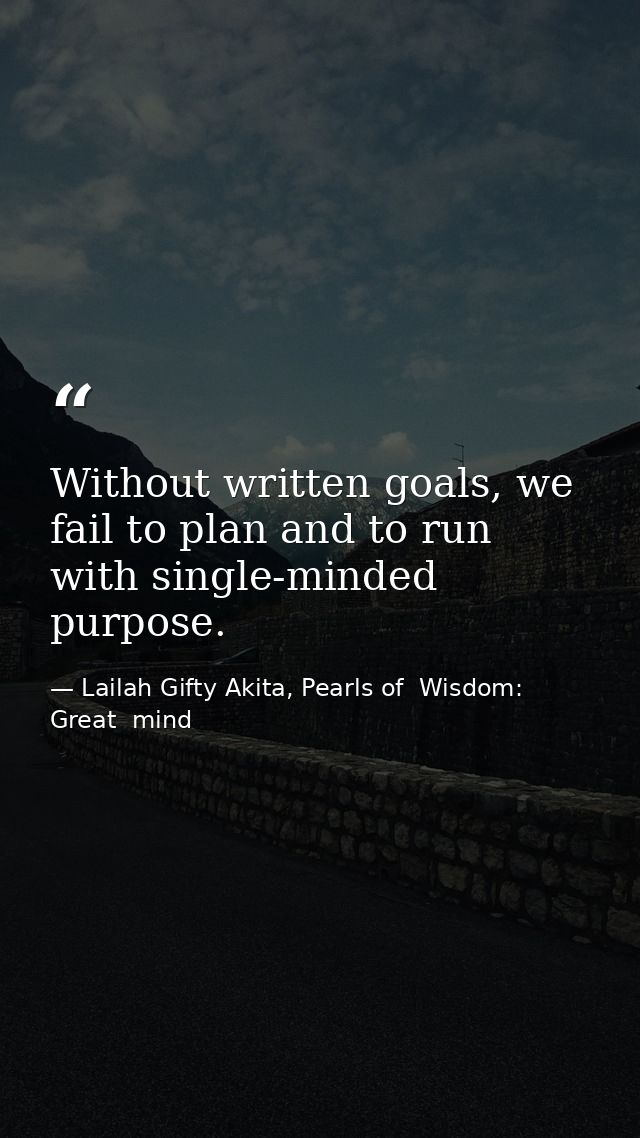 Without written goals, we fail to plan and to run with single-minded purpose. — Lailah Gifty Akita, Pearls of  Wisdom: Great  mind