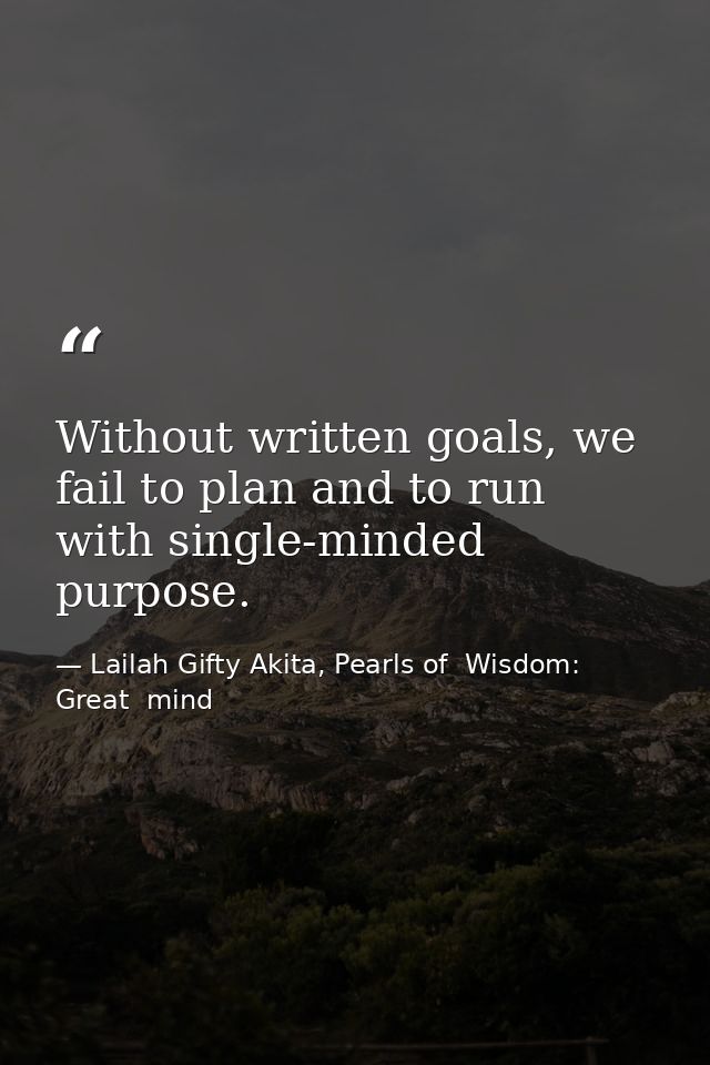 Without written goals, we fail to plan and to run with single-minded purpose. — Lailah Gifty Akita, Pearls of  Wisdom: Great  mind
