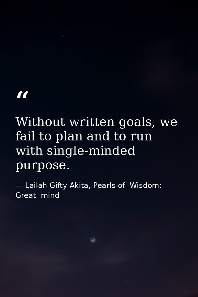 Without written goals, we fail to plan and to run with single-minded purpose. — Lailah Gifty Akita, Pearls of  Wisdom: Great  mind