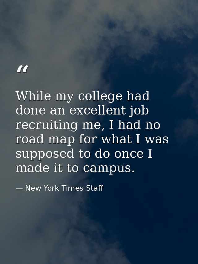 While my college had done an excellent job recruiting me, I had no road map for what I was supposed to do once I made it — New York Times Staff