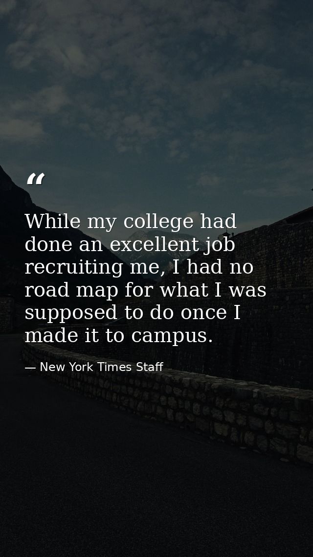While my college had done an excellent job recruiting me, I had no road map for what I was supposed to do once I made it — New York Times Staff