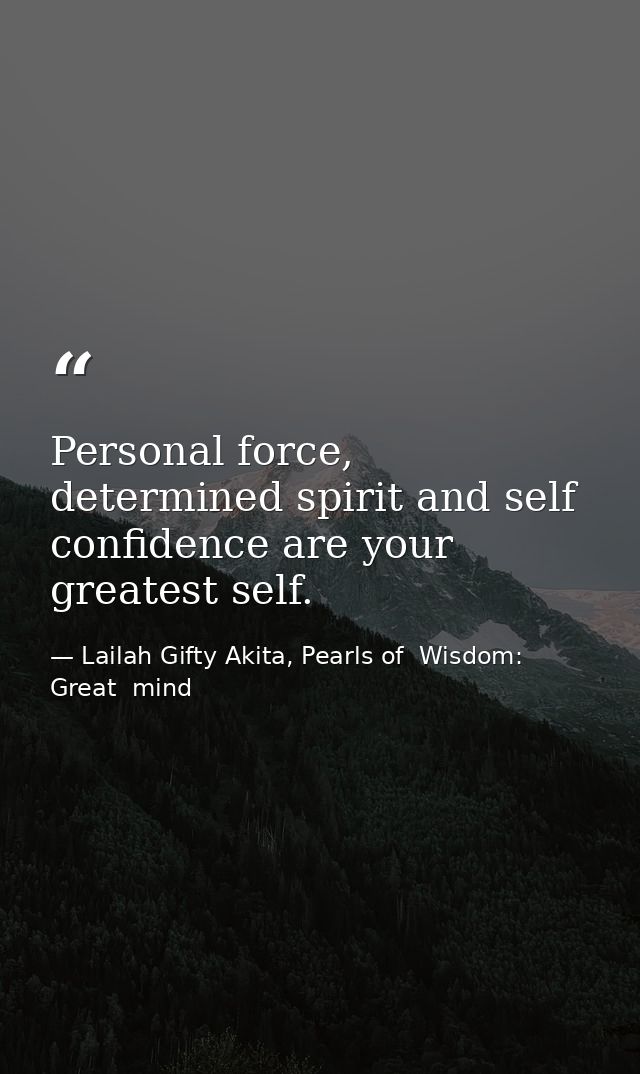 Personal force, determined spirit and self confidence are your greatest self. — Lailah Gifty Akita, Pearls of  Wisdom: Great  mind