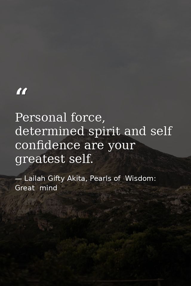 Personal force, determined spirit and self confidence are your greatest self. — Lailah Gifty Akita, Pearls of  Wisdom: Great  mind