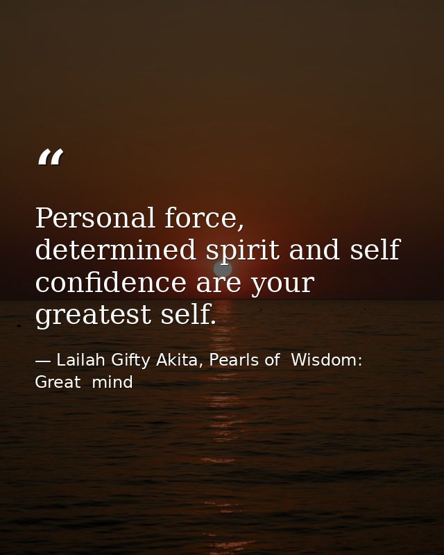 Personal force, determined spirit and self confidence are your greatest self. — Lailah Gifty Akita, Pearls of  Wisdom: Great  mind