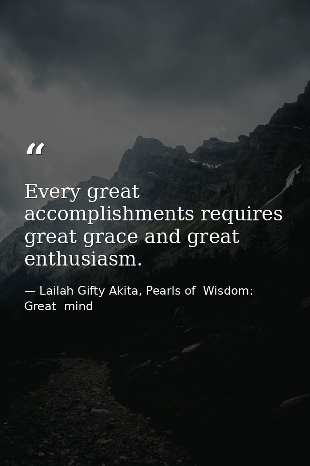 Every great accomplishments requires great grace and great enthusiasm. — Lailah Gifty Akita, Pearls of  Wisdom: Great  mind
