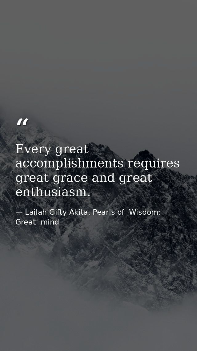 Every great accomplishments requires great grace and great enthusiasm. — Lailah Gifty Akita, Pearls of  Wisdom: Great  mind
