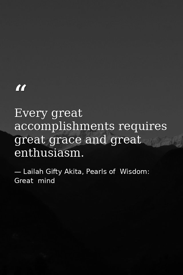 Every great accomplishments requires great grace and great enthusiasm. — Lailah Gifty Akita, Pearls of  Wisdom: Great  mind