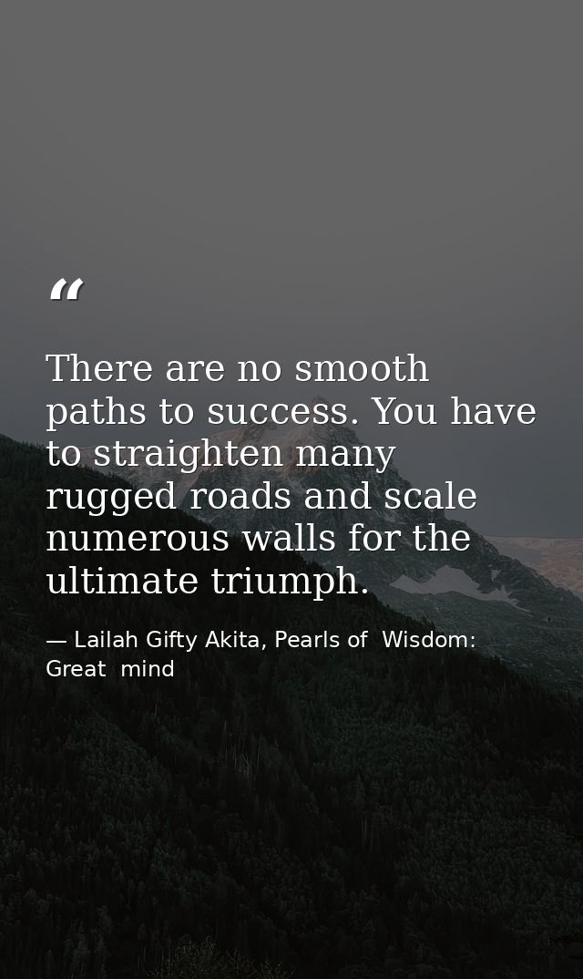 There are no smooth paths to success. You have to straighten many rugged roads and scale numerous walls for the ultimate — Lailah Gifty Akita, Pearls of  Wisdom: Great  mind