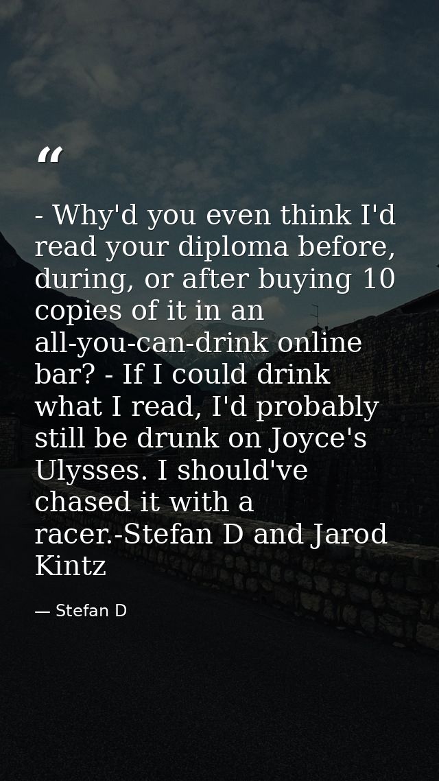 - Why'd you even think I'd read your diploma before, during, or after buying 10 copies of it in an all-you-can-drink onl — Stefan D
