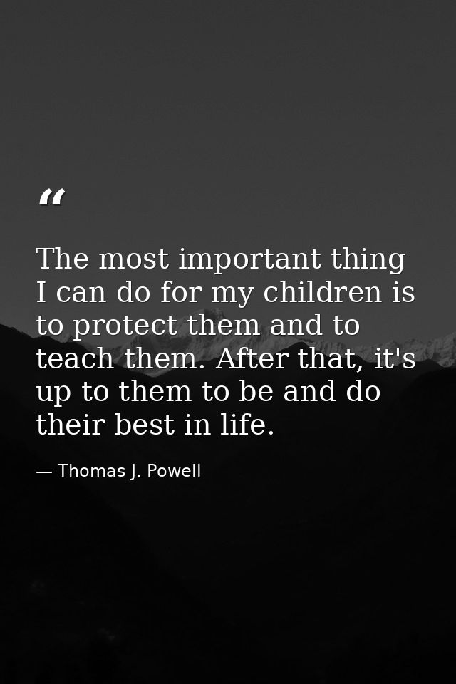 The most important thing I can do for my children is to protect them and to teach them. After that, it's up to them to b — Thomas J. Powell