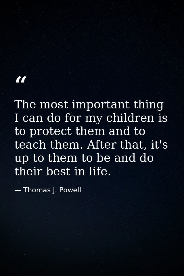 The most important thing I can do for my children is to protect them and to teach them. After that, it's up to them to b — Thomas J. Powell