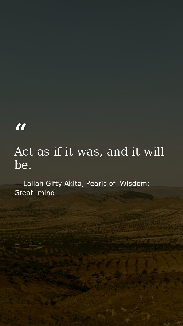 Act as if it was, and it will be. — Lailah Gifty Akita, Pearls of  Wisdom: Great  mind