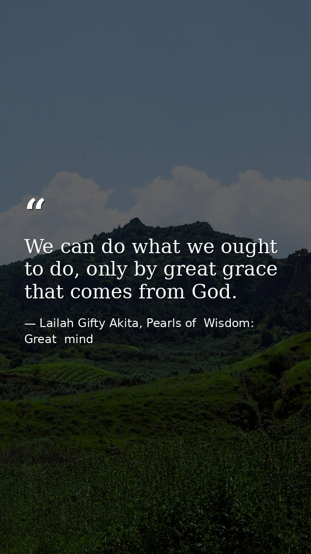 We can do what we ought to do, only by great grace that comes from God. — Lailah Gifty Akita, Pearls of  Wisdom: Great  mind