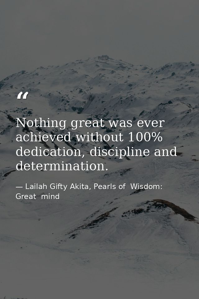 Nothing great was ever achieved without 100% dedication, discipline and determination. — Lailah Gifty Akita, Pearls of  Wisdom: Great  mind