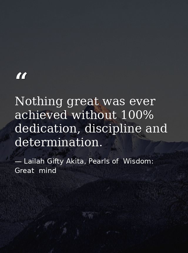 Nothing great was ever achieved without 100% dedication, discipline and determination. — Lailah Gifty Akita, Pearls of  Wisdom: Great  mind