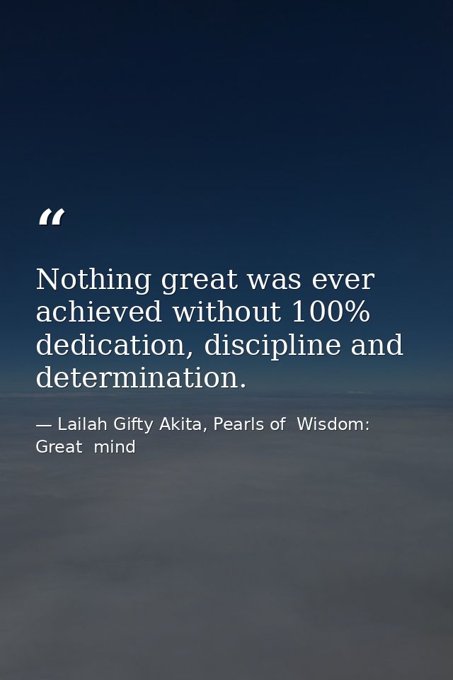 Nothing great was ever achieved without 100% dedication, discipline and determination. — Lailah Gifty Akita, Pearls of  Wisdom: Great  mind