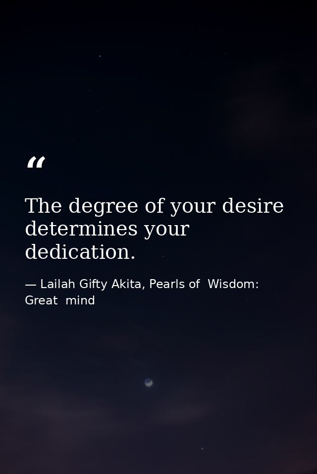 The degree of your desire determines your dedication. — Lailah Gifty Akita, Pearls of  Wisdom: Great  mind
