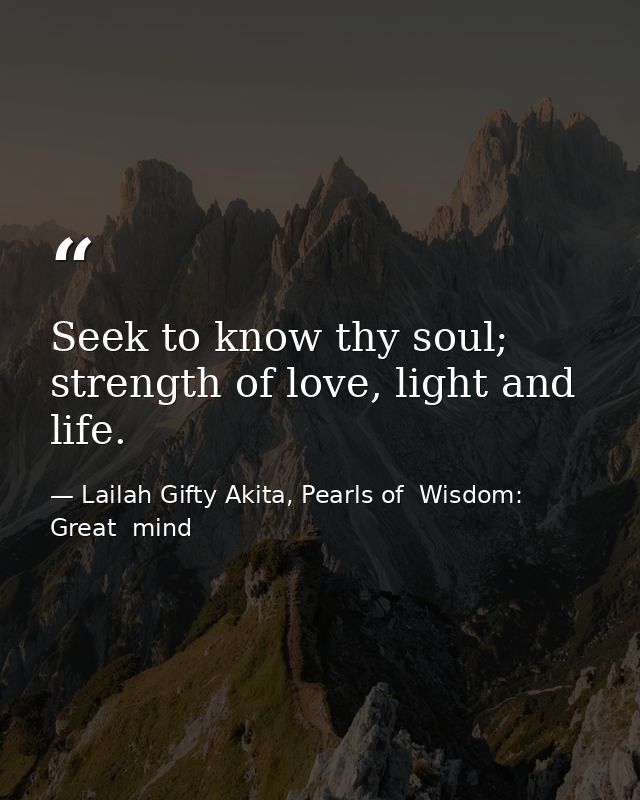 Seek to know thy soul; strength of love, light and life. — Lailah Gifty Akita, Pearls of  Wisdom: Great  mind
