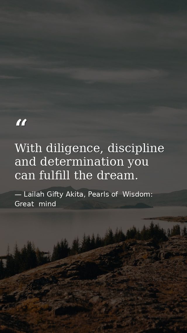 With diligence, discipline and determination you can fulfill the dream. — Lailah Gifty Akita, Pearls of  Wisdom: Great  mind