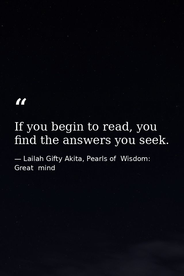 If you begin to read, you find the answers you seek. — Lailah Gifty Akita, Pearls of  Wisdom: Great  mind