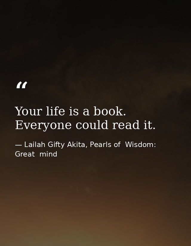 Your life is a book. Everyone could read it. — Lailah Gifty Akita, Pearls of  Wisdom: Great  mind