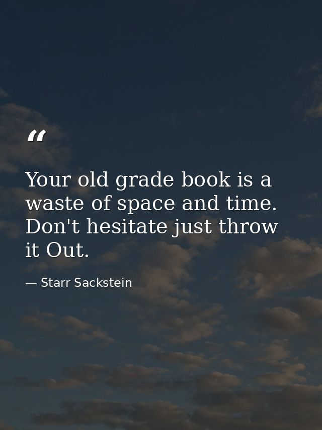 Your old grade book is a waste of space and time. Don't hesitate just throw it Out. — Starr Sackstein