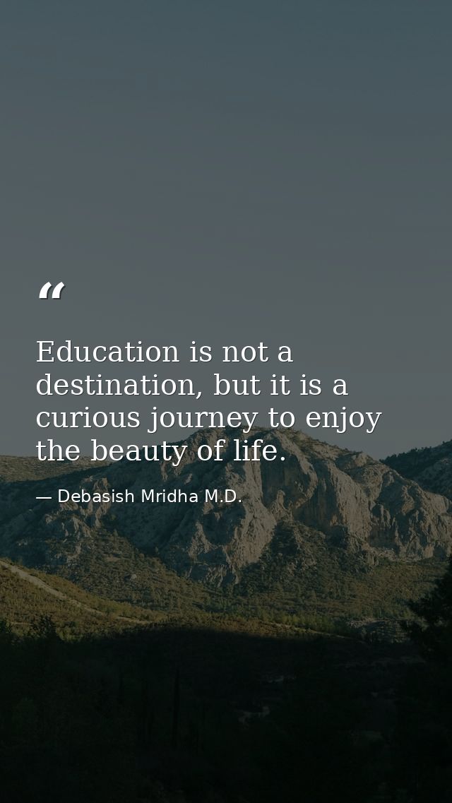 Education is not a destination, but it is a curious journey to enjoy the beauty of life. — Debasish Mridha M.D.