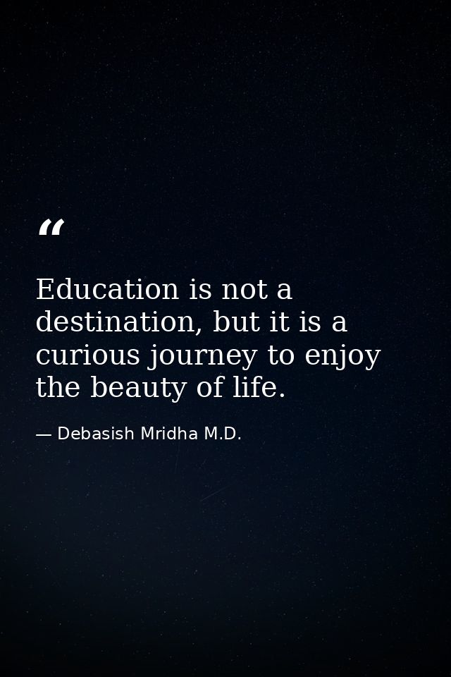Education is not a destination, but it is a curious journey to enjoy the beauty of life. — Debasish Mridha M.D.