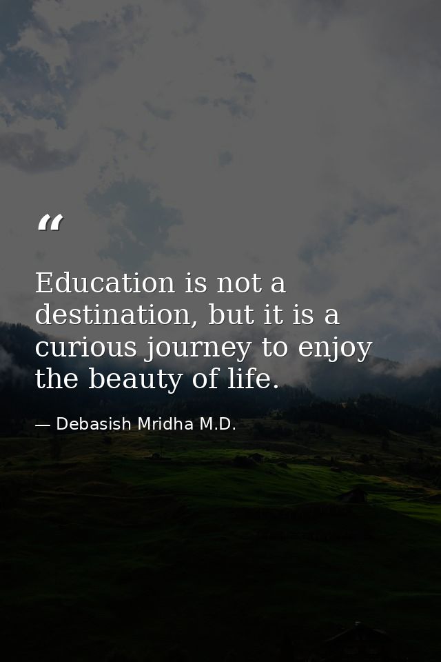 Education is not a destination, but it is a curious journey to enjoy the beauty of life. — Debasish Mridha M.D.