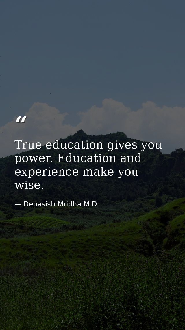 True education gives you power. Education and experience make you wise. — Debasish Mridha M.D.